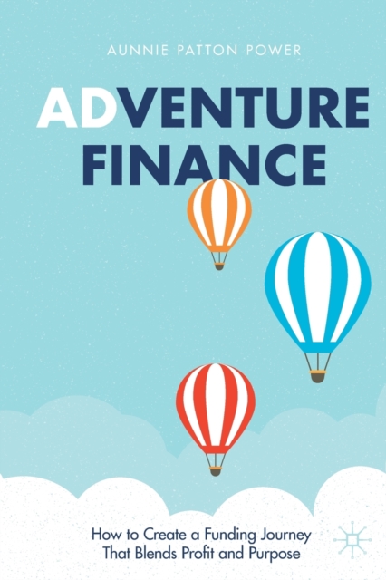 Adventure Finance : How to Create a Funding Journey That Blends Profit and Purpose, Paperback / softback Book