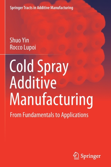 Cold Spray Additive Manufacturing : From Fundamentals to Applications, Paperback / softback Book