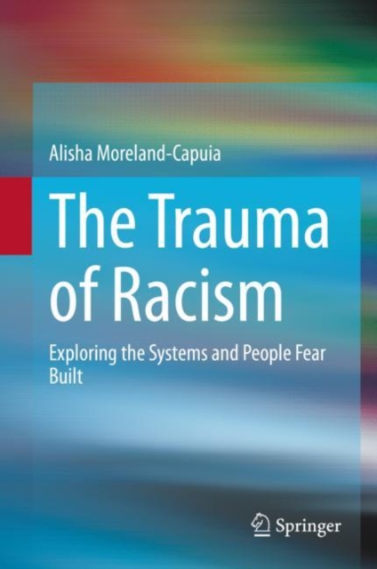 The Trauma of Racism : Exploring the Systems and People Fear Built, Hardback Book