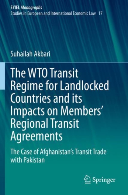 The WTO Transit Regime for Landlocked Countries and its Impacts on Members’ Regional Transit Agreements : The Case of Afghanistan’s Transit Trade with Pakistan, Paperback / softback Book
