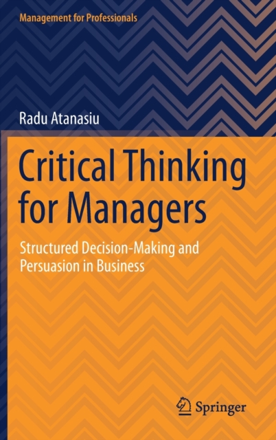 Critical Thinking for Managers : Structured Decision-Making and Persuasion in Business, Hardback Book