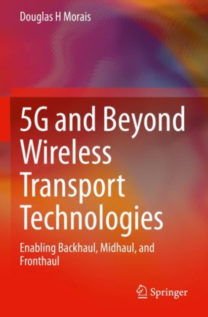 5G and Beyond Wireless Transport Technologies : Enabling Backhaul, Midhaul, and Fronthaul, Paperback / softback Book