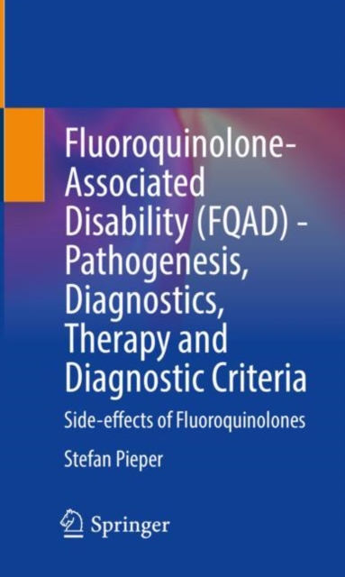 Fluoroquinolone-Associated Disability (FQAD) - Pathogenesis, Diagnostics, Therapy and Diagnostic Criteria : Side-effects of Fluoroquinolones, Paperback / softback Book