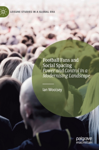 Football Fans and Social Spacing : Power and Control in a Modernising Landscape, Hardback Book