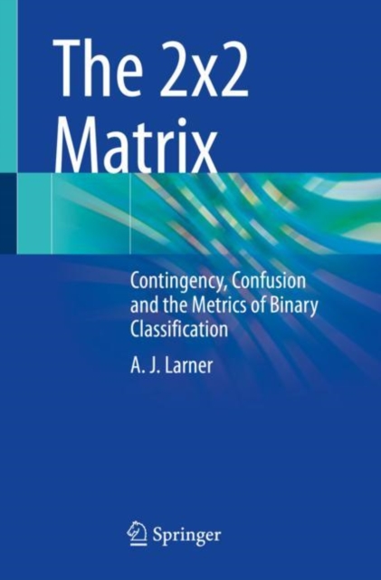 The 2x2 Matrix : Contingency, Confusion and the Metrics of Binary Classification, Paperback / softback Book