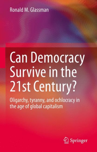 Can Democracy Survive in the 21st Century? : Oligarchy, tyranny, and ochlocracy in the age of global capitalism, EPUB eBook