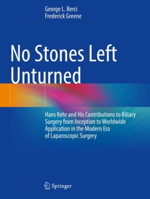No Stones Left Unturned : Hans Kehr and His Contributions to Biliary Surgery from Inception to Worldwide Application in the Modern Era of Laparoscopic Surgery, Paperback / softback Book