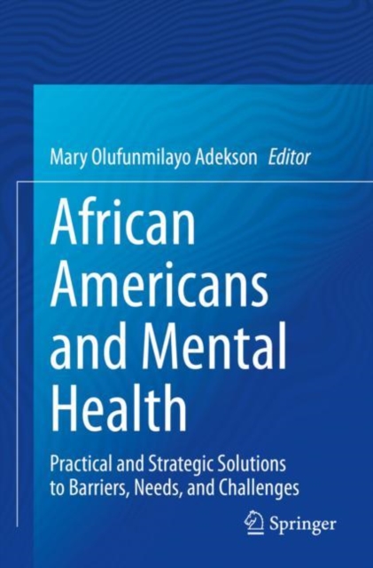 African Americans and Mental Health : Practical and Strategic Solutions to Barriers, Needs, and Challenges, Paperback / softback Book