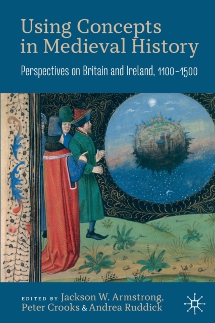 Using Concepts in Medieval History : Perspectives on Britain and Ireland, 1100-1500, Paperback / softback Book