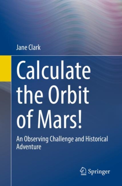 Calculate the Orbit of Mars! : An Observing Challenge and Historical Adventure, Paperback / softback Book