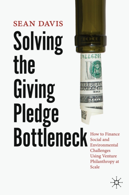 Solving the Giving Pledge Bottleneck : How to Finance Social and Environmental Challenges Using Venture Philanthropy at Scale, EPUB eBook