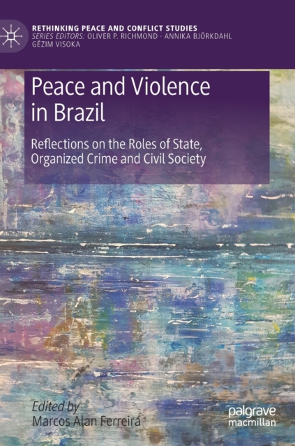 Peace and Violence in Brazil : Reflections on the Roles of State, Organized Crime and Civil Society, Hardback Book