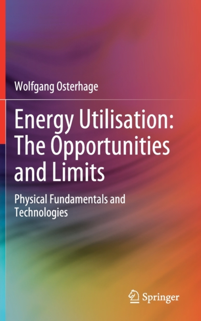 Energy Utilisation: The Opportunities and Limits : Physical Fundamentals and Technologies, Hardback Book
