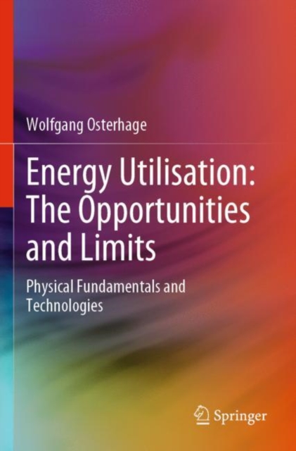 Energy Utilisation: The Opportunities and Limits : Physical Fundamentals and Technologies, Paperback / softback Book