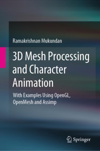 3D Mesh Processing and Character Animation : With Examples Using OpenGL, OpenMesh and Assimp, Hardback Book