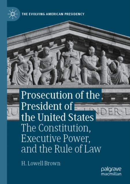 Prosecution of the President of the United States : The Constitution, Executive Power, and the Rule of Law, Paperback / softback Book