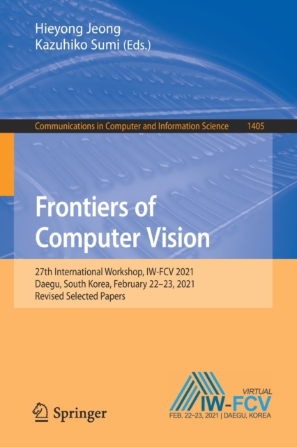 Frontiers of Computer Vision : 27th International Workshop, IW-FCV 2021, Daegu, South Korea, February 22-23, 2021, Revised Selected Papers, Paperback / softback Book