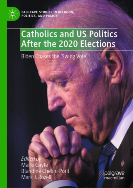 Catholics and US Politics After the 2020 Elections : Biden Chases the ‘Swing Vote', Hardback Book