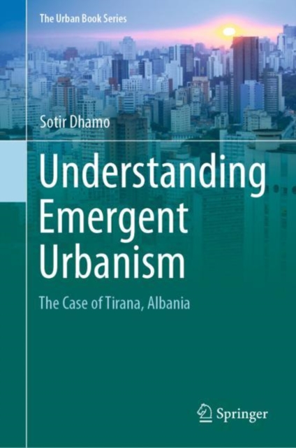 Understanding Emergent Urbanism : The Case of Tirana, Albania, Hardback Book