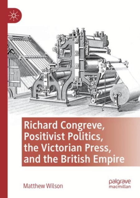Richard Congreve, Positivist Politics, the Victorian Press, and the British Empire, Paperback / softback Book