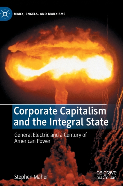 Corporate Capitalism and the Integral State : General Electric and a Century of American Power, Hardback Book