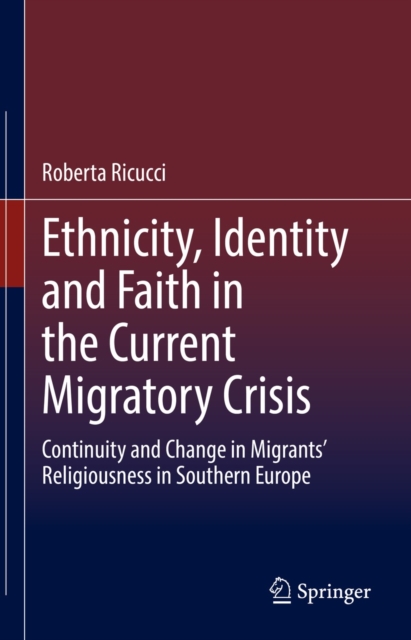 Ethnicity, Identity and Faith in the Current Migratory Crisis : Continuity and Change in Migrants' Religiousness in Southern Europe, EPUB eBook