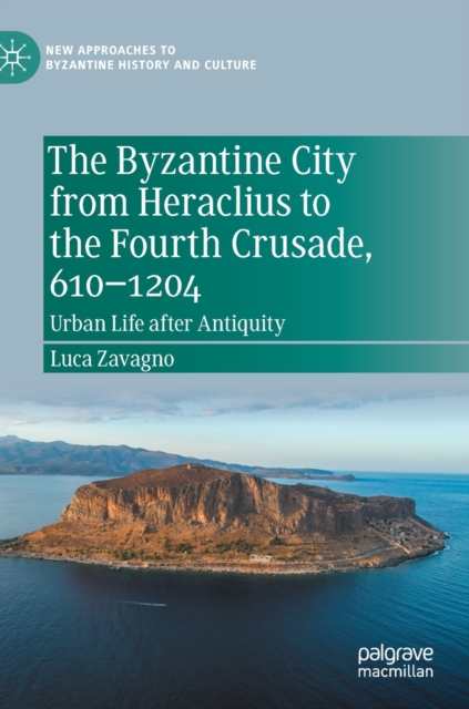 The Byzantine City from Heraclius to the Fourth Crusade, 610-1204 : Urban Life after Antiquity, Hardback Book
