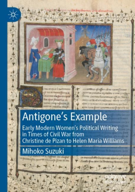 Antigone's Example : Early Modern Women's Political Writing in Times of Civil War from Christine de Pizan to Helen Maria Williams, Paperback / softback Book