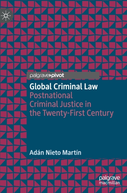 Global Criminal Law : Postnational Criminal Justice in the Twenty-First Century, Hardback Book