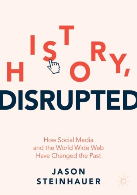 History, Disrupted : How Social Media and the World Wide Web Have Changed the Past, Paperback / softback Book