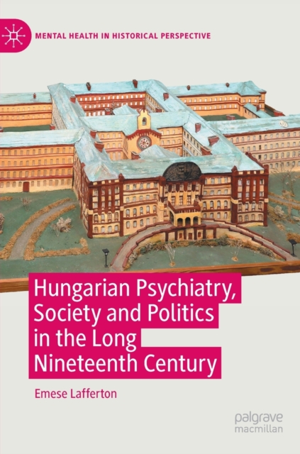 Hungarian Psychiatry, Society and Politics in the Long Nineteenth Century, Hardback Book