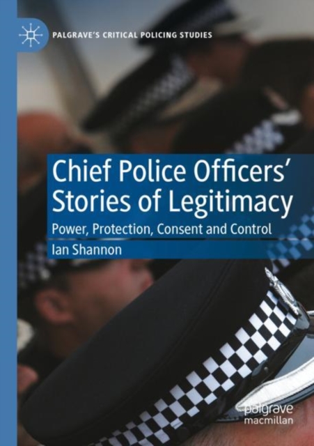 Chief Police Officers’ Stories of Legitimacy : Power, Protection, Consent and Control, Paperback / softback Book