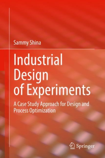 Industrial Design of Experiments : A Case Study Approach for Design and Process Optimization, Hardback Book