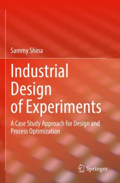 Industrial Design of Experiments : A Case Study Approach for Design and Process Optimization, Paperback / softback Book