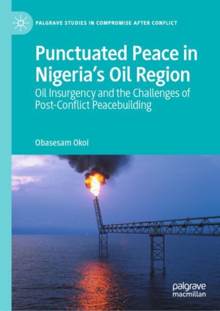 Punctuated Peace in Nigeria's Oil Region : Oil Insurgency and the Challenges of Post-Conflict Peacebuilding, EPUB eBook