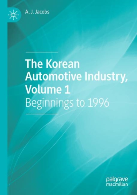 The Korean Automotive Industry, Volume 1 : Beginnings to 1996, Paperback / softback Book