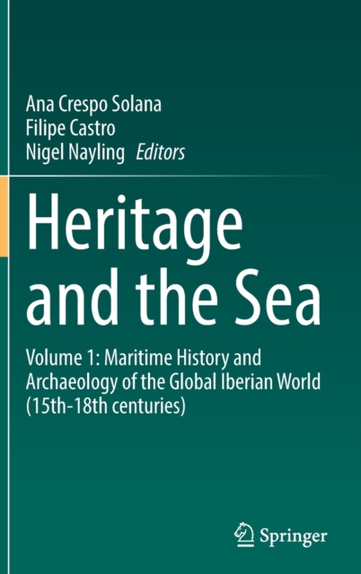Heritage and the Sea : Volume 1: Maritime History and Archaeology of the Global Iberian World (15th-18th centuries), Hardback Book