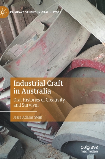 Industrial Craft in Australia : Oral Histories of Creativity and Survival, Hardback Book
