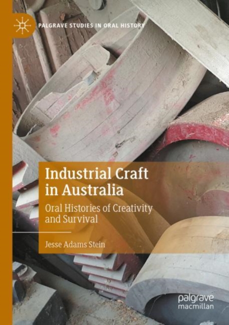Industrial Craft in Australia : Oral Histories of Creativity and Survival, Paperback / softback Book