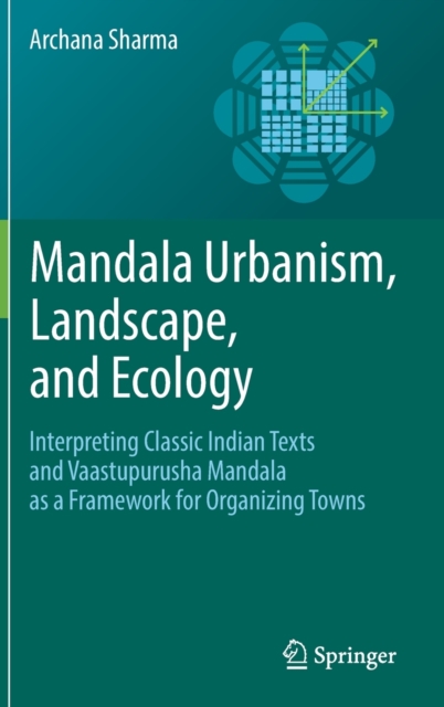 Mandala Urbanism, Landscape, and Ecology : Interpreting classic Indian texts and Vaastupurusha mandala as a framework for organizing towns, Hardback Book