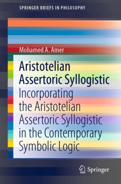 Aristotelian Assertoric Syllogistic : Incorporating the Aristotelian Assertoric Syllogistic in the Contemporary Symbolic Logic, Paperback / softback Book
