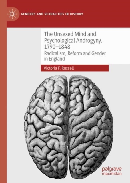 The Unsexed Mind and Psychological Androgyny, 1790-1848 : Radicalism, Reform and Gender in England, EPUB eBook