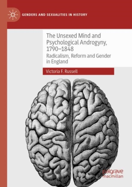 The Unsexed Mind and Psychological Androgyny, 1790-1848 : Radicalism, Reform and Gender in England, Paperback / softback Book