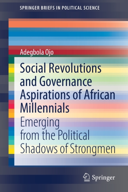 Social Revolutions and Governance Aspirations of African Millennials : Emerging from the Political Shadows of Strongmen, Paperback / softback Book
