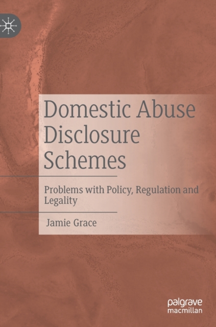 Domestic Abuse Disclosure Schemes : Problems with Policy, Regulation and Legality, Hardback Book