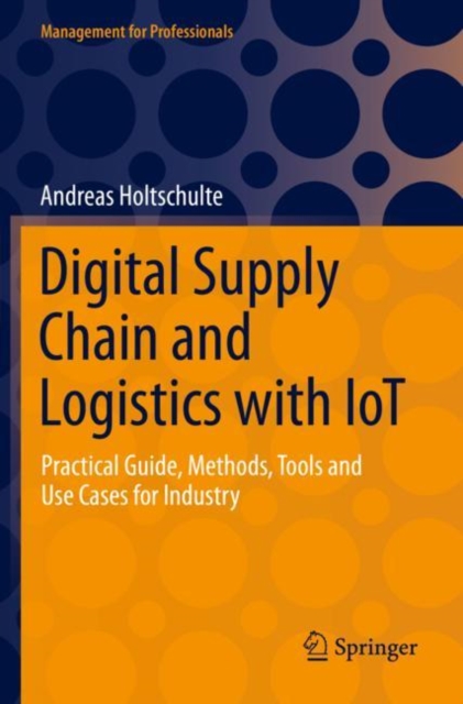 Digital Supply Chain and Logistics with IoT : Practical Guide, Methods, Tools and Use Cases for Industry, Paperback / softback Book