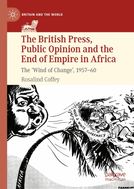 The British Press, Public Opinion and the End of Empire in Africa : The 'Wind of Change', 1957-60, EPUB eBook