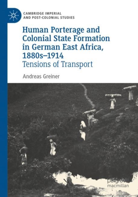 Human Porterage and Colonial State Formation in German East Africa, 1880s–1914 : Tensions of Transport, Paperback / softback Book