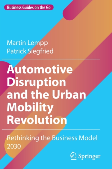 Automotive Disruption and the Urban Mobility Revolution : Rethinking the Business Model 2030, Hardback Book