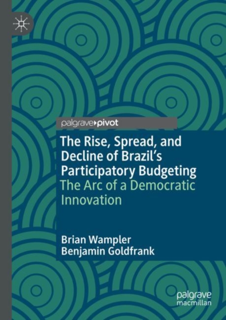 The Rise, Spread, and Decline of Brazil’s Participatory Budgeting : The Arc of a Democratic Innovation, Hardback Book